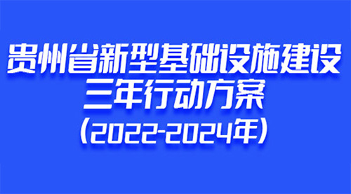 贵州省人民政府办公厅印发《贵州省新型基础设施建设三年行动方案（2022—2024年）》，推动构建高水平新型基础设施体系，推动数字经济与实体经济融合发展。